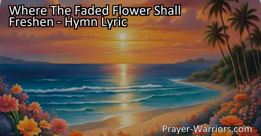 META DESCRIPTION: Explore the hymn "Where the Faded Flower Shall Freshen" and discover a glimpse into eternal bliss. This divine destination offers hope