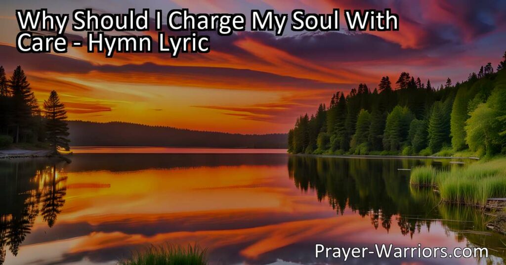 Discover the profound truth behind "Why Should I Charge My Soul With Care" hymn and find peace in knowing that all things belong to Christ. Embrace the riches of His friendship and let go of worldly worries.
