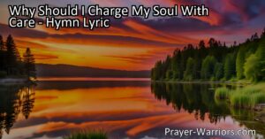 Discover the profound truth behind "Why Should I Charge My Soul With Care" hymn and find peace in knowing that all things belong to Christ. Embrace the riches of His friendship and let go of worldly worries.