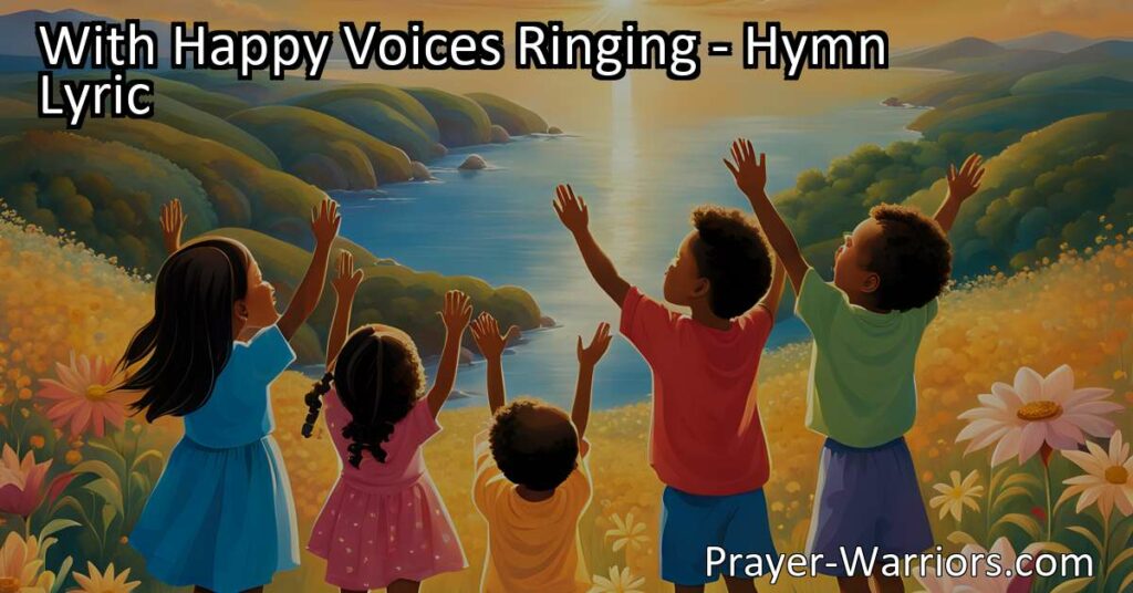 Experience joy and gratitude with the hymn "With Happy Voices Ringing." Celebrate the beauty of the world and acknowledge the presence of a higher power. Join in praise and live a life of truth and devotion.
