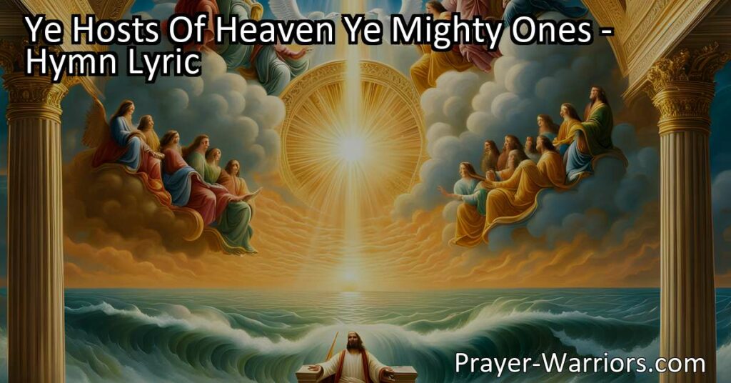 "Join the celestial hosts in praising our Almighty Lord | Ye Hosts Of Heaven Ye Mighty Ones hymn emphasizes God's power and majesty | Give glory to His name
