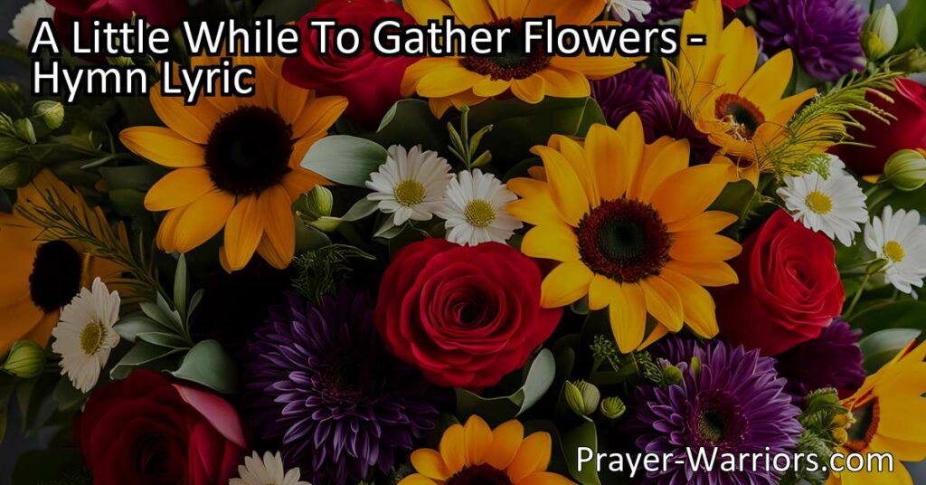 "A Little While To Gather Flowers: Embrace Life's Moments of Joy and Sorrow. Find Beauty