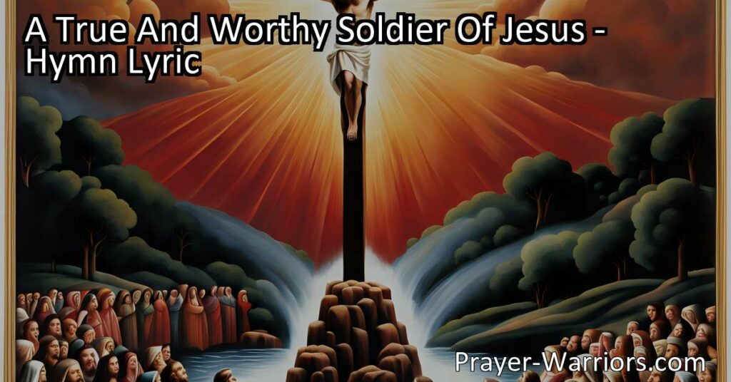 Become a true and worthy soldier of Jesus with unwavering faith. March onward