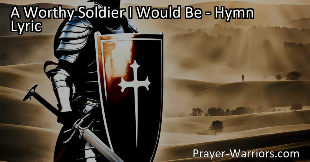 "Discover the meaning of being a worthy soldier for Christ and embrace the courage to stand strong in faith and righteousness. Explore the hymn 'A Worthy Soldier I Would Be' and find inspiration to live a life pleasing to God."