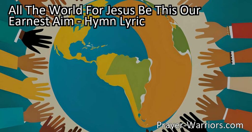 All The World For Jesus: Be This Our Earnest Aim. Spread the good news of Jesus Christ to every corner of the earth. Pray