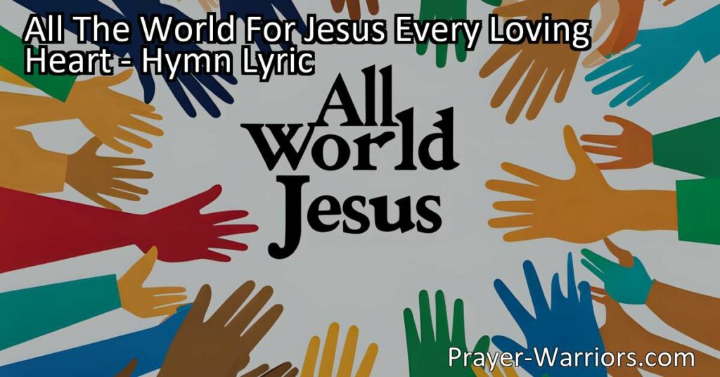 Discover the inspiring hymn "All The World For Jesus Every Loving Heart" that encourages devotion and commitment to our Redeemer. Learn how to live with purpose