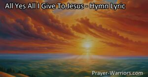 Surrender all to Jesus with the hymn "All Yes All I Give To Jesus." Offer your heart