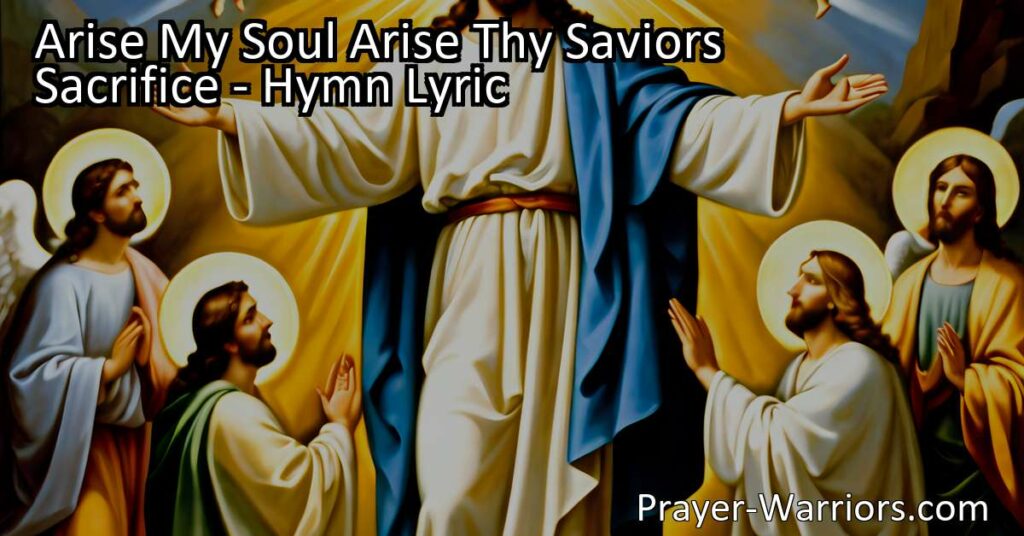 Arise My Soul Arise Thy Saviors Sacrifice: Reflect on Jesus' incredible sacrifice with powerful hymn lyrics. Find meaning in His love and embrace His grace for eternal life.