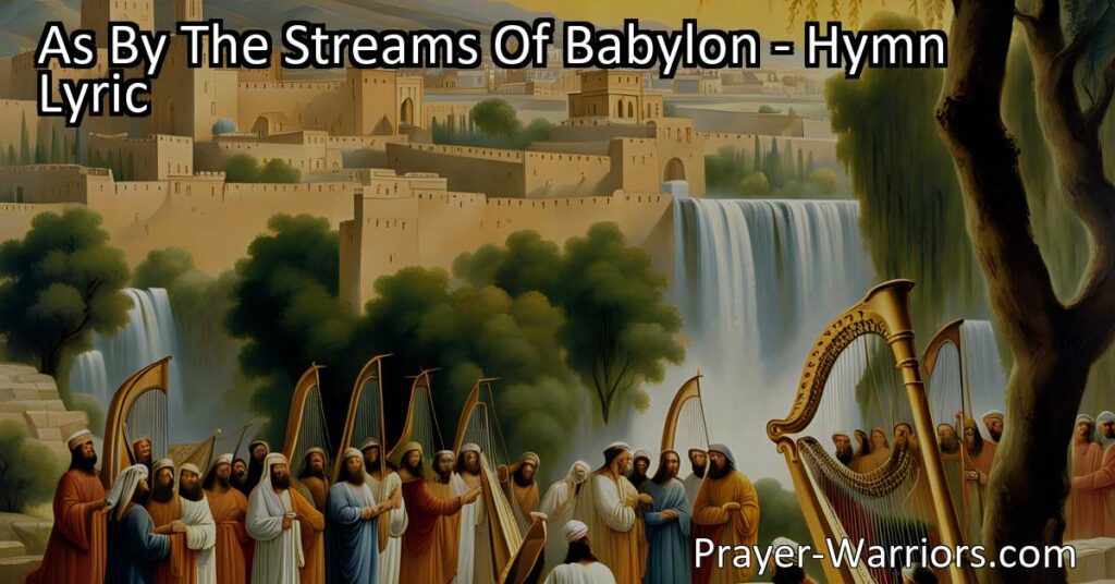 Discover the emotional journey of the captives in "As by the streams of Babylon" hymn