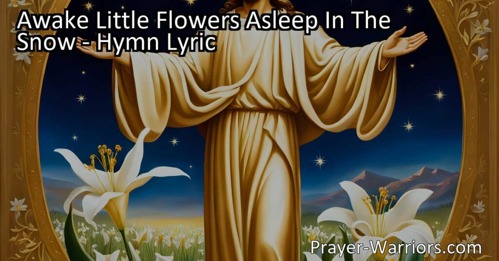 Embrace new beginnings and the resurrection of Jesus in "Awake Little Flowers Asleep In The Snow." Discover the transformative power of faith amidst winter's slumber.