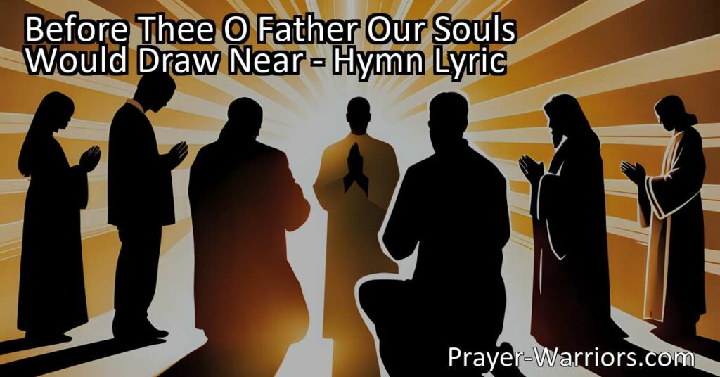 "Before Thee O Father Our Souls Would Draw Near: A heartfelt hymn of devotion and supplication that resonates with believers of all ages. Experience the transformative power of prayer and the immeasurable love of the Father. Find solace and renewal in His presence."