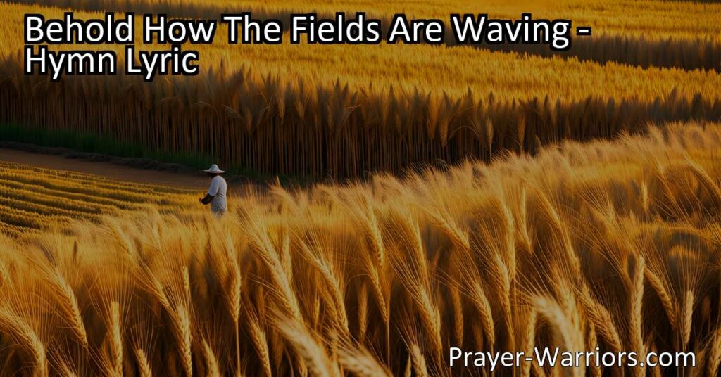 "Behold How The Fields Are Waving: A Call to Harvest and Gather Souls. Join the laborious task of reaping the golden grain and seek the lost today. The Lord of the harvest is calling
