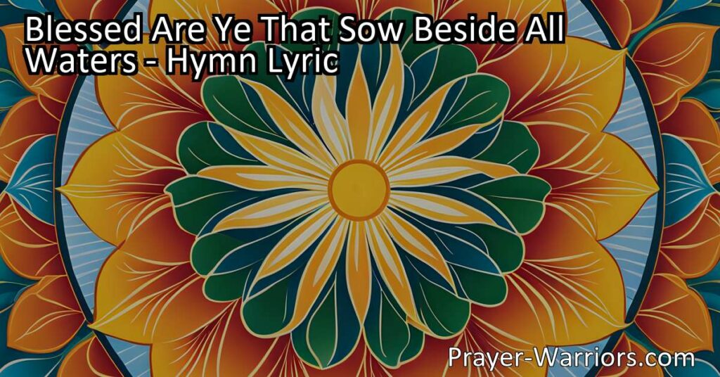 Find inspiration in the hymn "Blessed Are Ye That Sow Beside All Waters." Discover the power of faith