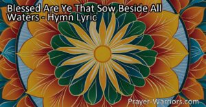 Find inspiration in the hymn "Blessed Are Ye That Sow Beside All Waters." Discover the power of faith