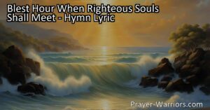 Reunite with loved ones in the heavenly realm. Blest Hour When Righteous Souls Shall Meet brings comfort and hope for eternal connections. Joyful hymn.