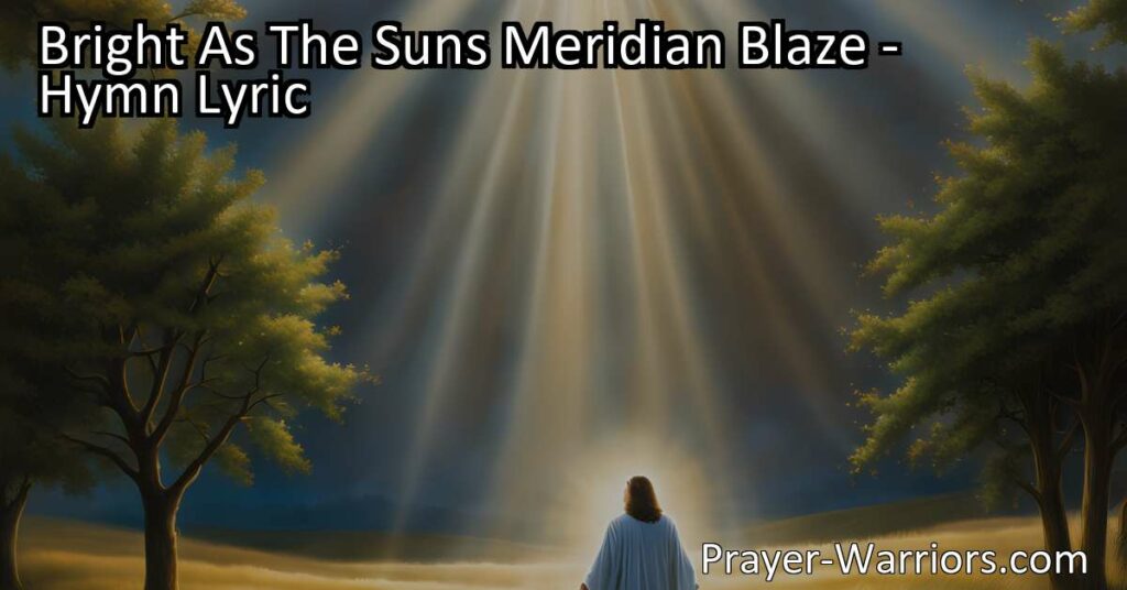 Discover the vastness and permanence of Jesus' blessings and reign in "Bright As The Sun's Meridian Blaze." Explore the concept of His eternal kingdom