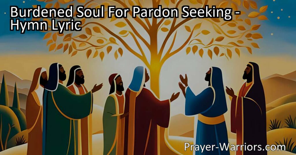Find solace and forgiveness for your burdensome soul. Seek pardon and rejoice when the blessing comes. Trust in the Savior's mercy and find peace.