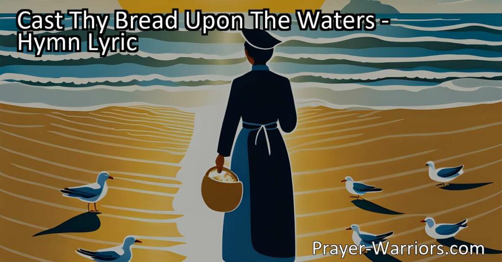 Cast Thy Bread Upon The Waters: Discover the Power of Kindness. This hymn reminds us that even small acts of generosity have a lasting impact. Embrace the belief that your sacrifices will be rewarded. Start spreading love and compassion today.