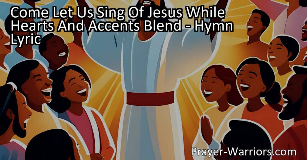 Come Let Us Sing of Jesus While Hearts and Accents Blend - Join us in joyful praise of Jesus and express your love for our Savior through singing. Find meaning and inspiration in this beautiful hymn.