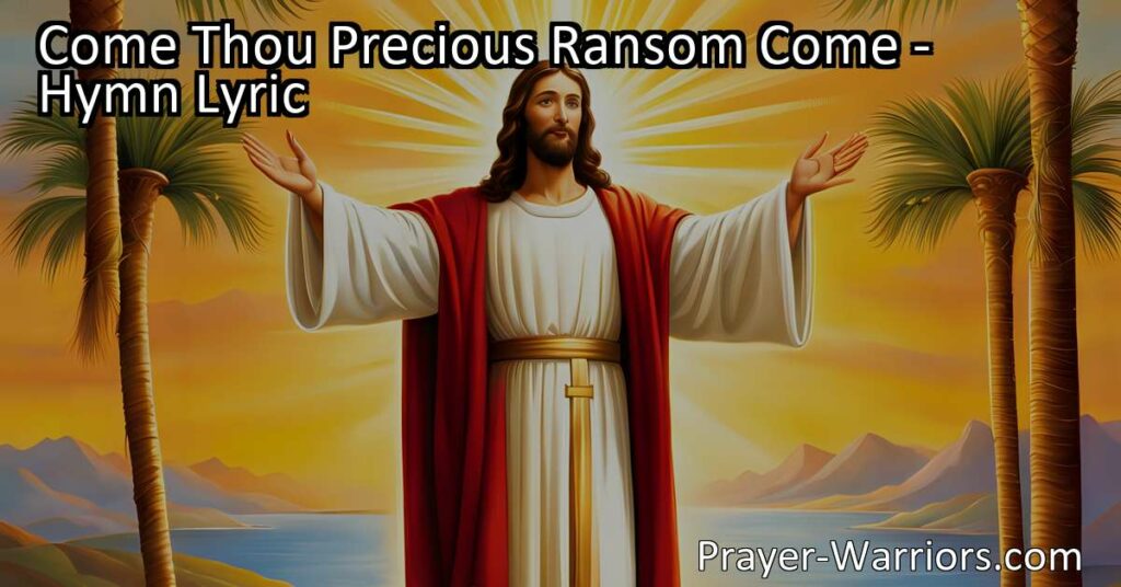 Embrace the hope and salvation of Jesus in the hymn "Come Thou Precious Ransom Come." Discover His transforming power and invite Him to dwell in your heart for immeasurable riches and eternal blessings. Sing praises to our King.