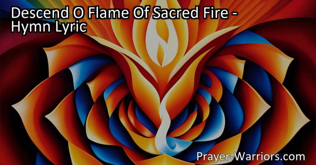 "Descend O Flame Of Sacred Fire: Experience Divine Love and Unity - Ignite Your Heart Today!"