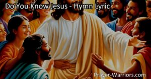 Do You Know Jesus: Embrace the Love & Wonder of the Son of God. Explore His impact on our lives & the profound meaning behind this hymn. Discover true joy & everlasting hope.