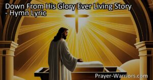 Down From His Glory: The Ever Living Story of Jesus - Delve into the profound significance of Jesus' sacrifice and love for humanity through the hymn "Down From His Glory." Explore his birth