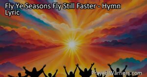 Anticipate the glorious day with "Fly Ye Seasons Fly Still Faster." Let the joy of the Gospel outweigh earthly treasures as we await Jesus' return.