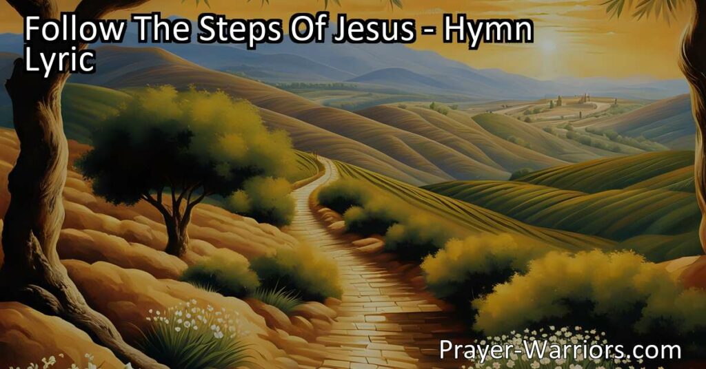 Follow The Steps Of Jesus: Embrace the Blessings and Eternal Light by walking the narrow way with joy and guidance from your Lord. Turn not aside
