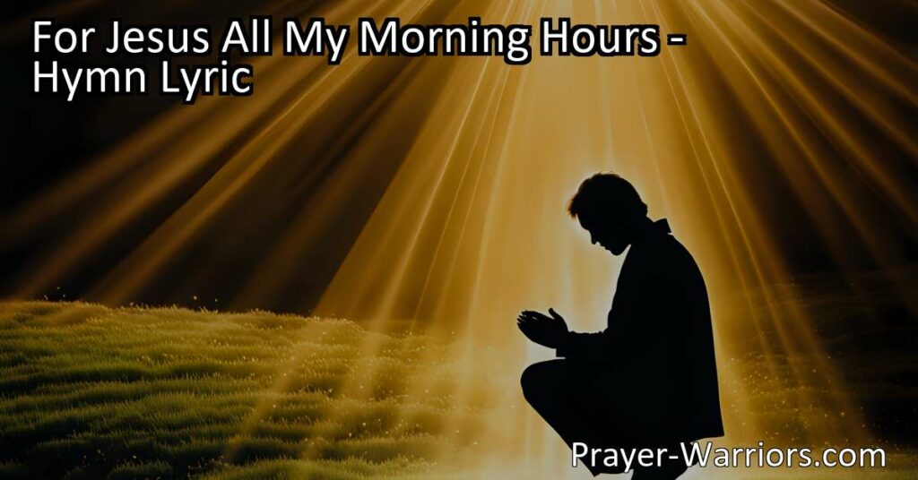 Discover the powerful message behind the hymn "For Jesus All My Morning Hours." Explore devotion