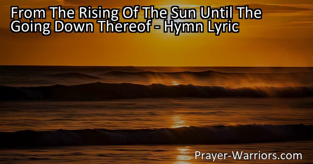 Maximize your praise for the Lord from the rising of the sun until its setting. Embrace His boundless love and grace in this hymn. Praise the Lord!