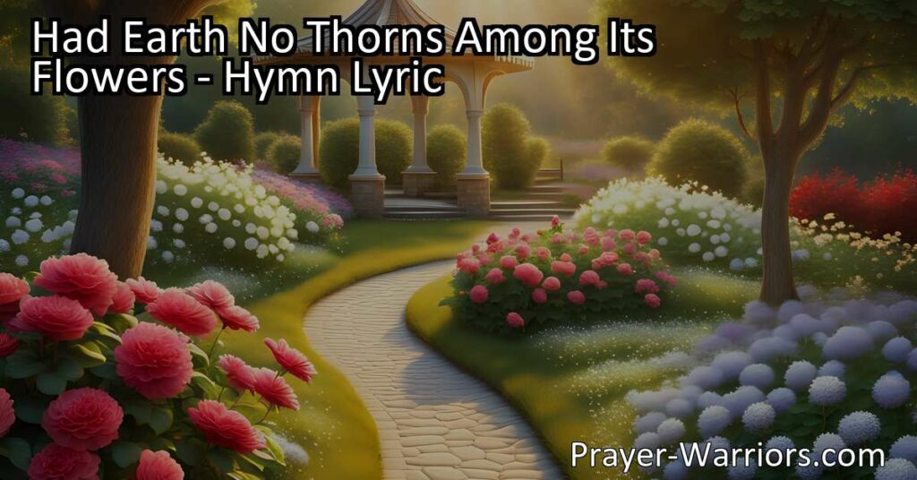 Find solace and hope beyond life's trials. "Had Earth No Thorns Among Its Flowers" reminds us of our better home prepared by Jesus. Hold onto this hope in the midst of joy and grief. Search engine optimized for those seeking comfort.
