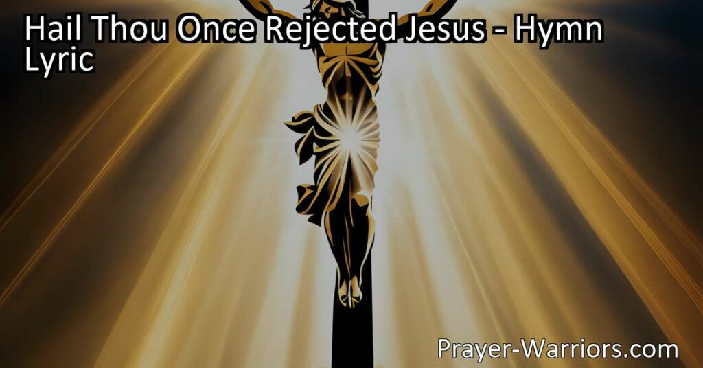 Hail Thou Once Rejected Jesus: The Everlasting King Who Redeems Us. Rejoice in the hymn that portrays Jesus as the suffering Savior who bore our sins and shame