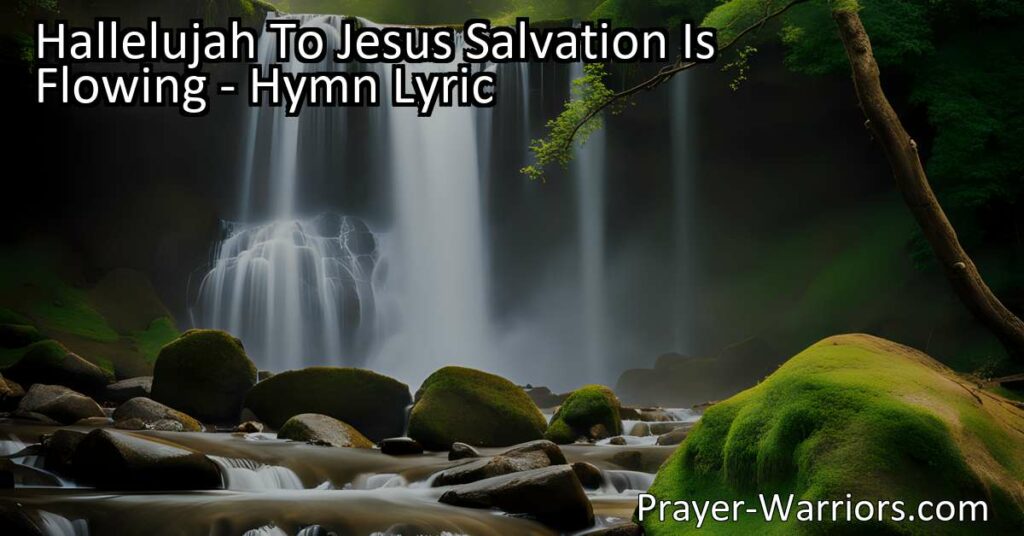 Hallelujah to Jesus! Salvation is flowing