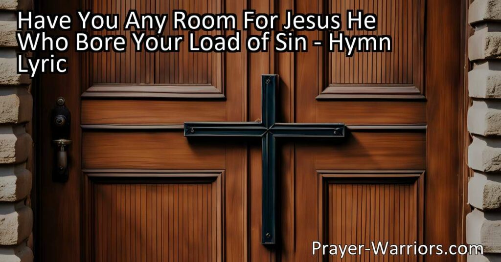 Looking for room for Jesus in your heart? Discover the powerful message of the hymn "Have You Any Room For Jesus" and make space for the King of Glory who bore your load of sin. Open your heart to Him today!