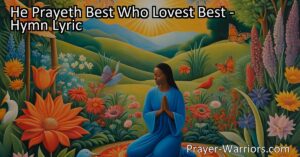 Discover the power of love in prayer with the hymn "He Prayeth Best Who Lovest Best." Learn how genuine love and appreciation for all things can deepen our connection to God and enhance the effectiveness of our prayers.