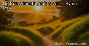 Discover the wisdom in winning souls for God. Learn how serving our Lord and King by guiding others to the heavenward way is truly the path to eternal rewards and blessings. "He That Winneth Souls Is Wise."