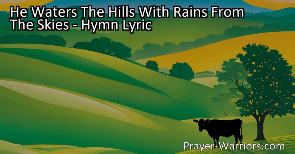 Experience the power and wisdom of God in "He Waters the Hills with Rain from the Skies." Discover His provision for all creatures