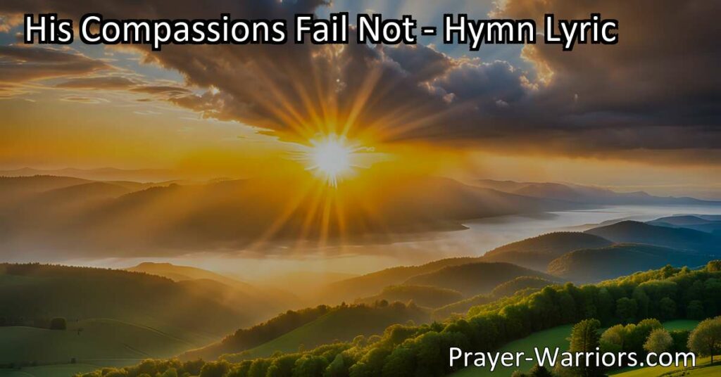 Discover the beauty and blessings that surround us each day in the hymn "His Compassions Fail Not." Embrace the new beginnings and constant stream of mercy as we rise with the morning. Open your heart to God's love and find rest in His unyielding compassion.