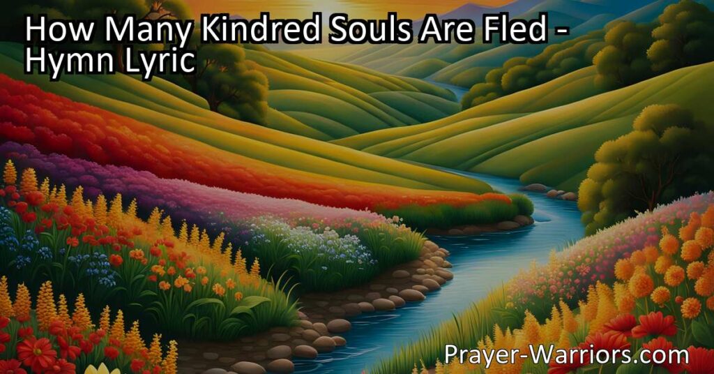 Reflect on the passing of time and the inevitability of death in "How Many Kindred Souls Are Fled". Find solace in faith and the interconnectedness of humanity.