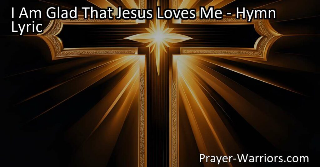 Discover the joy and gratitude of Jesus' unconditional love in the hymn "I Am Glad That Jesus Loves Me." Experience the comfort and assurance of his sacrifice