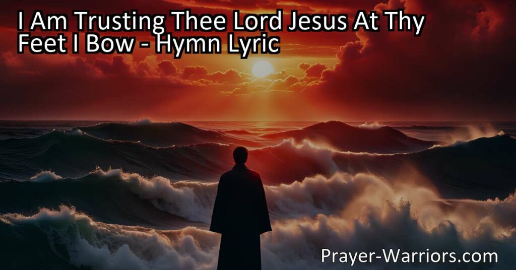 I Am Trusting Thee Lord Jesus At Thy Feet I Bow: Find comfort and guidance in trusting Jesus forever. Surrender worries and anxieties