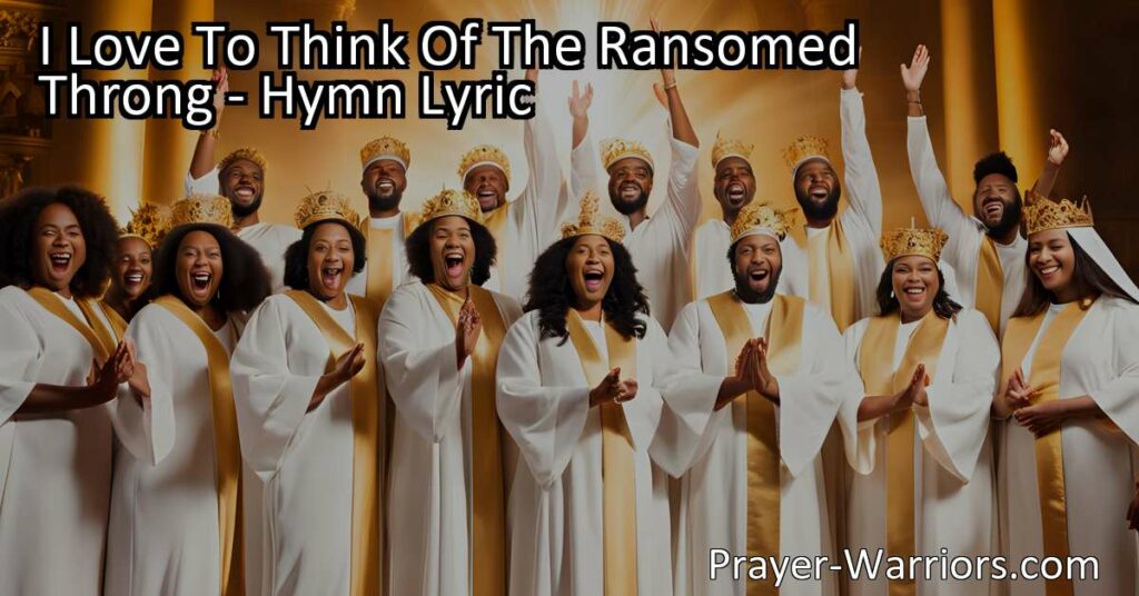 "I Love To Think Of The Ransomed Throng: Embrace Redemption's Joyful Song. Discover the Power of God's Love and Find Hope in the Promise of Eternal Bliss. Join the Ransomed Throngs in Singing the Triumphant Hymn."