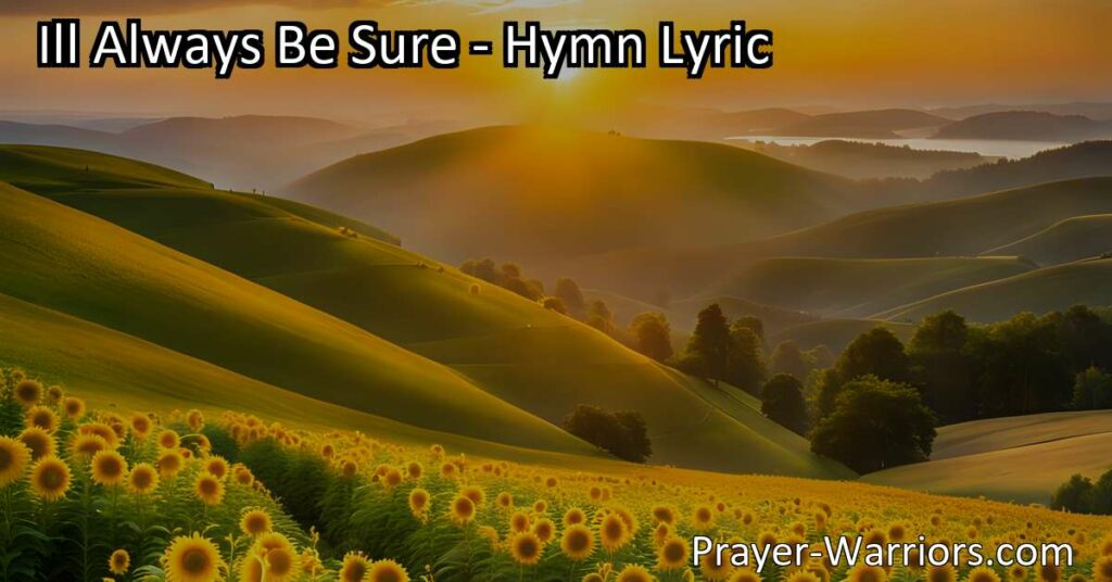 Celebrate the happiness and certainty in your faith with the beautiful hymn "I'll Always Be Sure." Find forgiveness