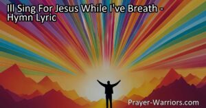 "I'll Sing For Jesus While I've Breath" - Exploring the Power of Praise and Worship | Unwavering Devotion