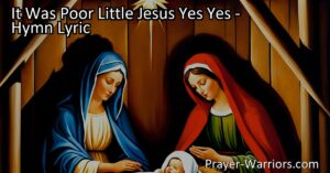 Discover the humble origins of Jesus in the hymn "It Was Poor Little Jesus Yes Yes." Reflect on his suffering and triumphant resurrection for hope and salvation.