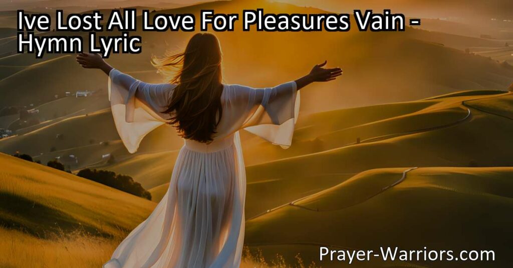 Embrace Eternal Joy & Love: "I've Lost All Love For Pleasures Vain" reveals the transformative power of Jesus' love. Shift your focus from temporary pleasures to everlasting bliss. Experience true joy and contentment with Jesus' touch.