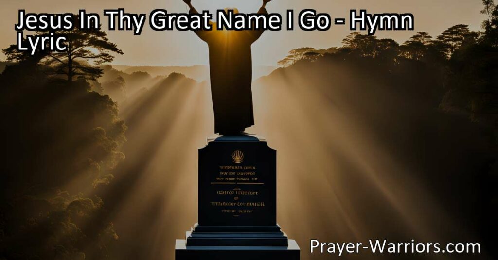 "Jesus In Thy Great Name I Go" - A Hymn of Faith and Hope  Discover the power of faith in Jesus Christ in the hymn "Jesus In Thy Great Name I Go." Conquer fear of death and find reassurance in eternal life.