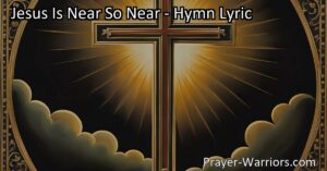 Experience the Comfort and Joy of Jesus' Presence - "Jesus Is Near So Near" Hymn