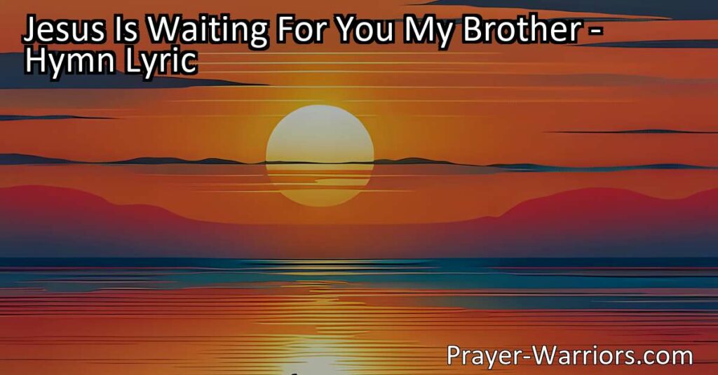 Jesus Is Waiting For You My Brother: Embrace Christ's Love & Invitation. Respond to His Call Today & Transform Your Life. He's Patiently Waiting